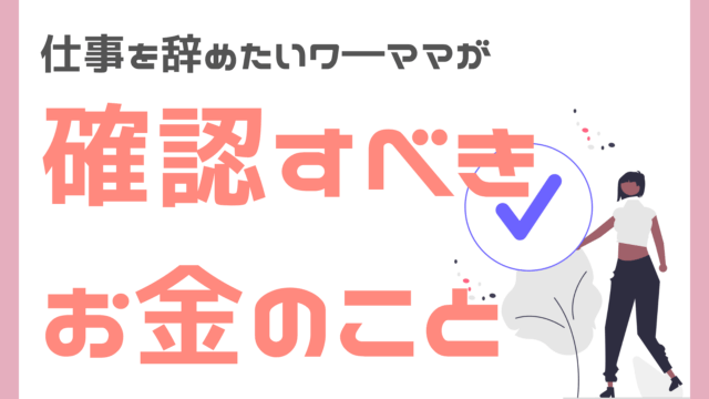 仕事を辞めたいワ―ママが確認すべきお金のこと