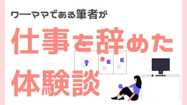 ワ―ママである筆者が仕事を辞めた体験談