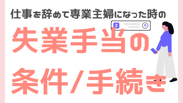仕事を辞めて専業主婦になった時の失業手当の条件手続き